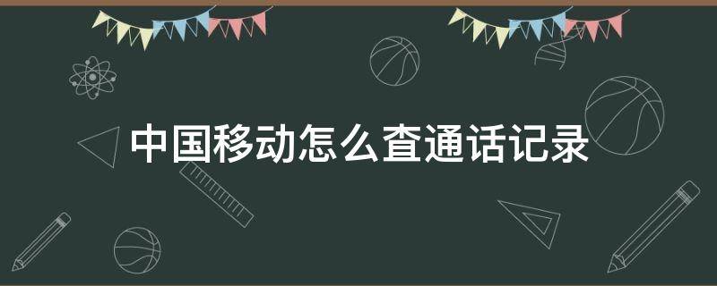 中国移动怎么査通话记录（怎么在中国移动查通话记录）