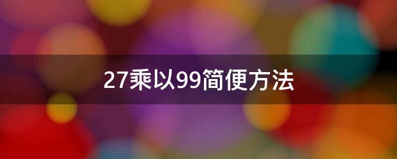 27乘以99简便方法 27乘以98的简便计算