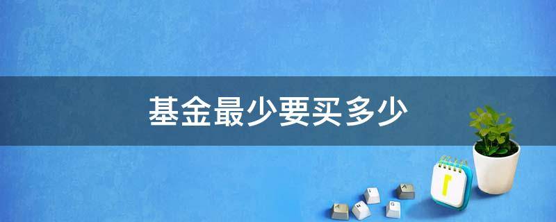 基金最少要买多少 买基金最低多少起