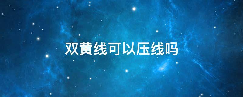 双黄线可以压线吗 双黄线可以压线吗 车祸