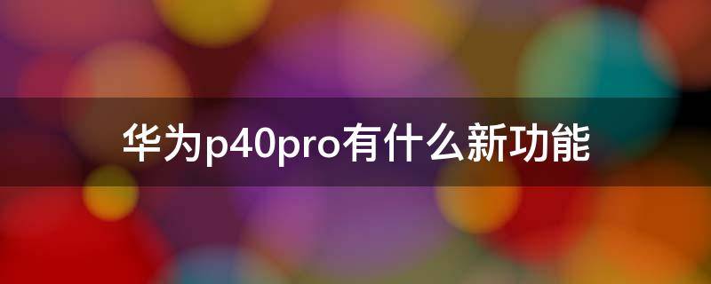 华为p40pro有什么新功能 华为p40pro主要功能