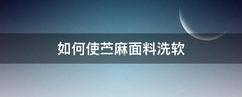 如何使苎麻面料洗软 亚麻面料怎么洗才会柔软