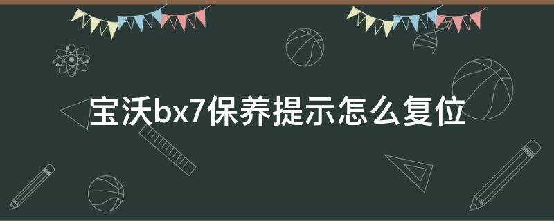 宝沃bx7保养提示怎么复位（宝沃BX7保养提示怎么消除）