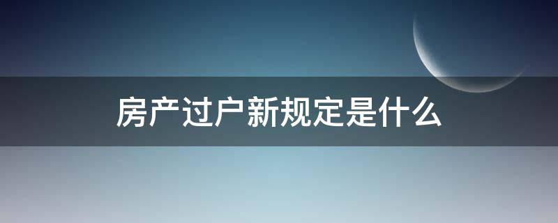 房产过户新规定是什么（房产过户的新政策）