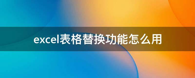 excel表格替换功能怎么用 excel表格中替换怎么用
