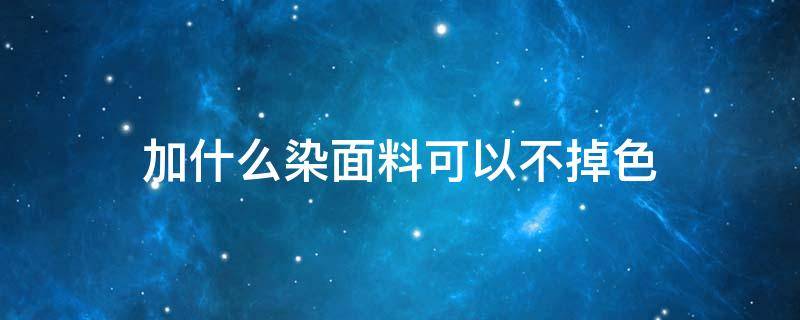 加什么染面料可以不掉色 用什么染料染衣服不掉色