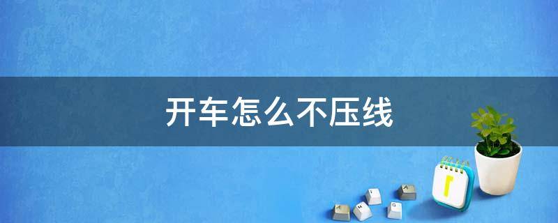 开车怎么不压线 开车怎么不压线视频