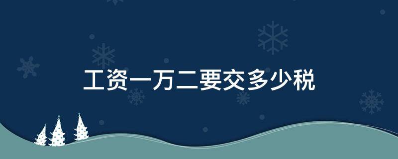 工资一万二要交多少税（工资一万二要交多少税怎么算）