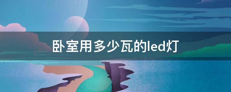 卧室用多少瓦的led灯 卧室用多少瓦的led灯合适