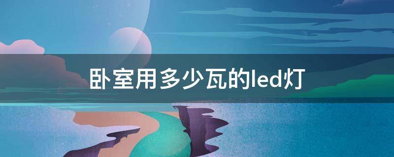 卧室用多少瓦的led灯 卧室用多少瓦的led灯合适