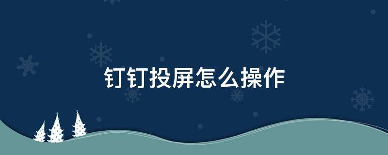 钉钉投屏怎么操作 钉钉投屏怎么操作电视