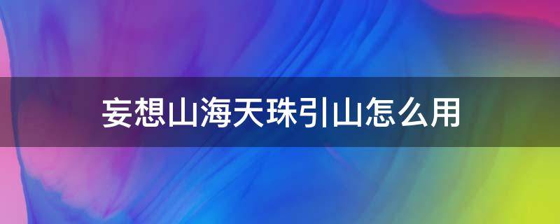 妄想山海天珠引山怎么用（妄想山海避水珠怎么弄）