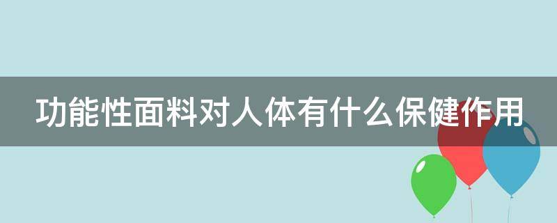 功能性面料对人体有什么保健作用（功能性服装面料有哪些）