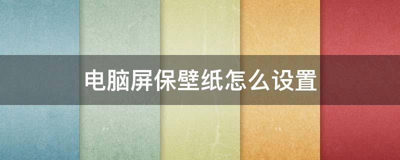 电脑屏保壁纸怎么设置 电脑屏保壁纸怎么设置自动更换