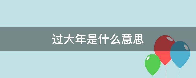 过大年是什么意思 过大年是什么意思呀