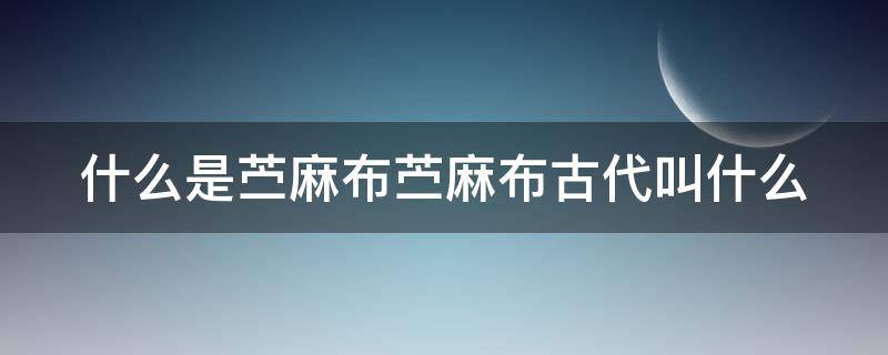 什么是苎麻布苎麻布古代叫什么 苧麻织布