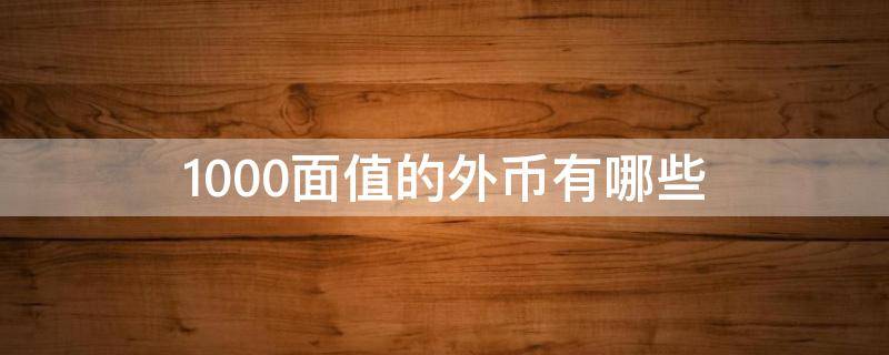 1000面值的外币有哪些 有1000元面值的货币