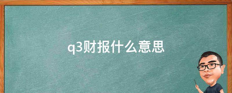 q3财报什么意思 研报中的q3是什么意思