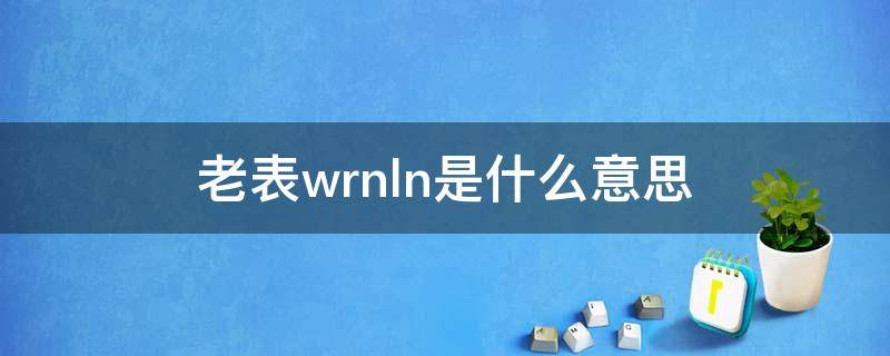 老表wrnln是什么意思 问一下wrnln是什么意思