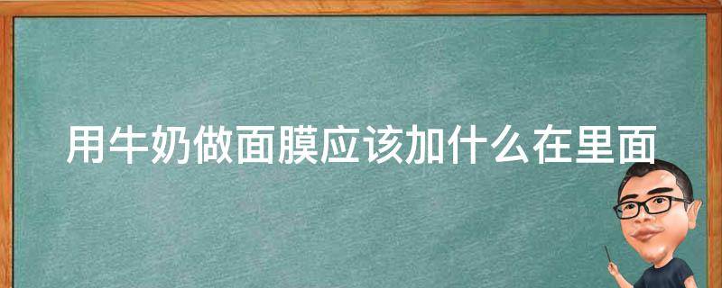 用牛奶做面膜应该加什么在里面 用牛奶做面膜应该加什么在里面加水