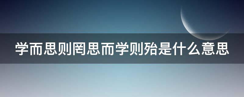 学而思则罔思而学则殆是什么意思（学而思 学而不思则罔）