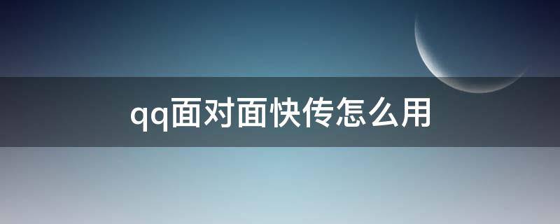 qq面对面快传怎么用 QQ面对面快传怎么用不了