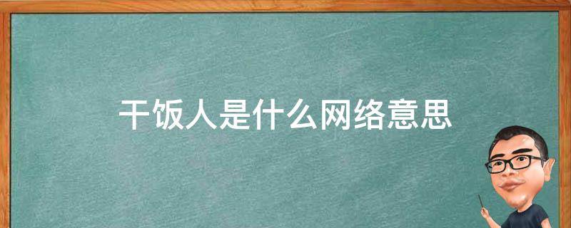 干饭人是什么网络意思 网络上说的干饭人是什么意思