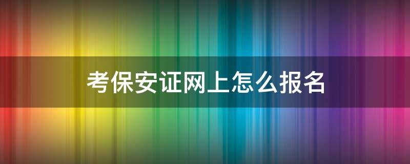 考保安证网上怎么报名 考保安证网上怎么报名吉安市有吗?