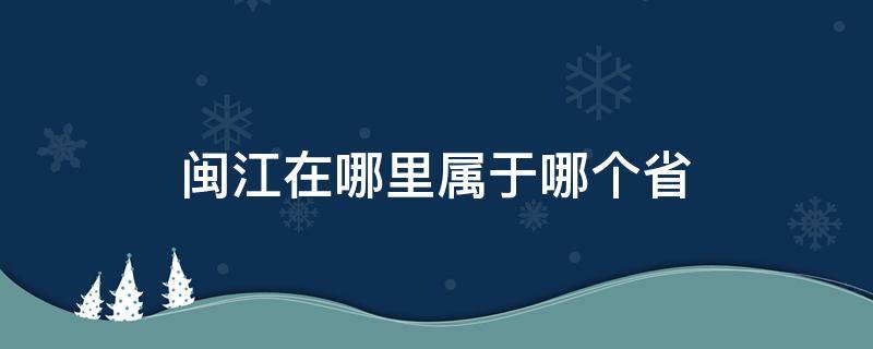 闽江在哪里属于哪个省 闽江是哪个省的简称