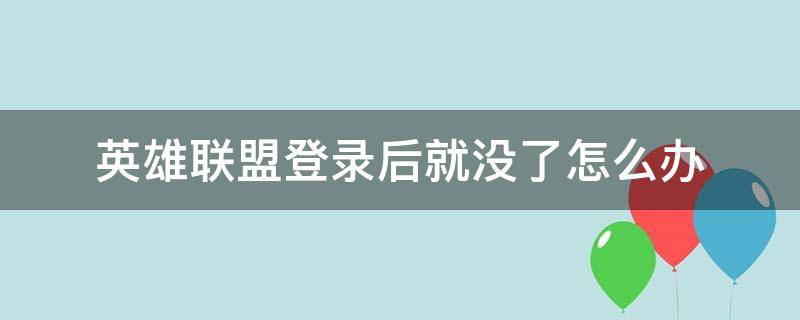 英雄联盟登录后就没了怎么办（英雄联盟登不了怎么回事）