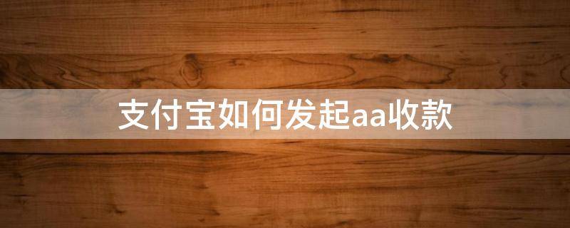 支付宝如何发起aa收款（支付宝怎么发起aa收款）