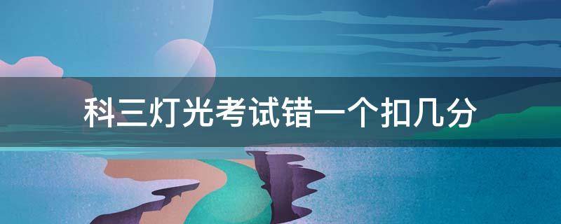 科三灯光考试错一个扣几分 科三灯光考试错一个扣多少分