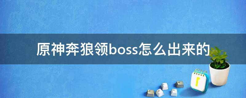 原神奔狼领boss怎么出来的 原神奔狼的领主怎么出来