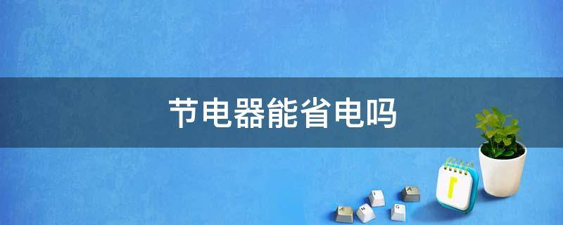 节电器能省电吗 家用节电器能省电吗