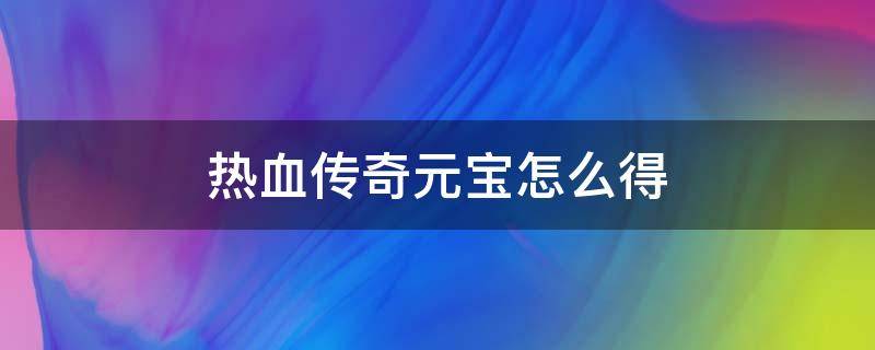 热血传奇元宝怎么得 热血传奇元宝怎么获得