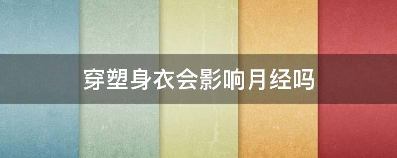 穿塑身衣会影响月经吗 来月经穿塑身衣会影响月经量少吗