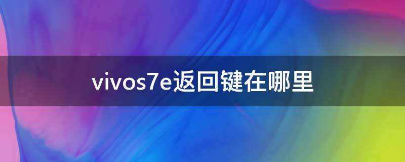 vivos7e返回键在哪里 vivoy7s怎么设置返回键