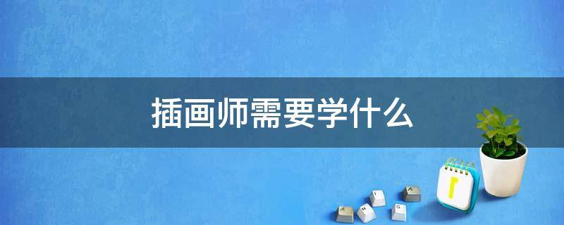 插画师需要学什么 手绘插画师需要学什么