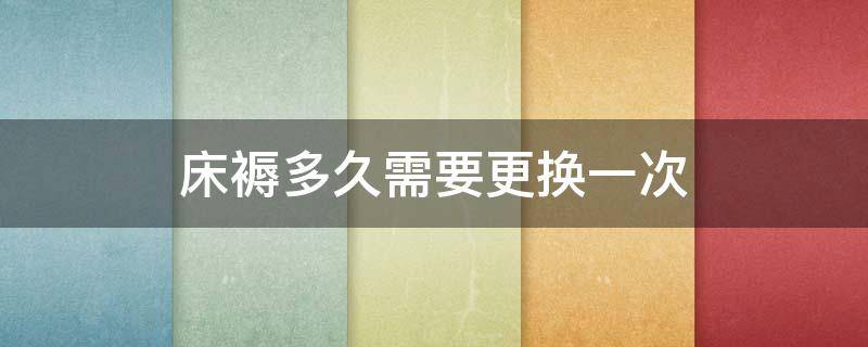 床褥多久需要更换一次（床褥多久需要更换一次?）
