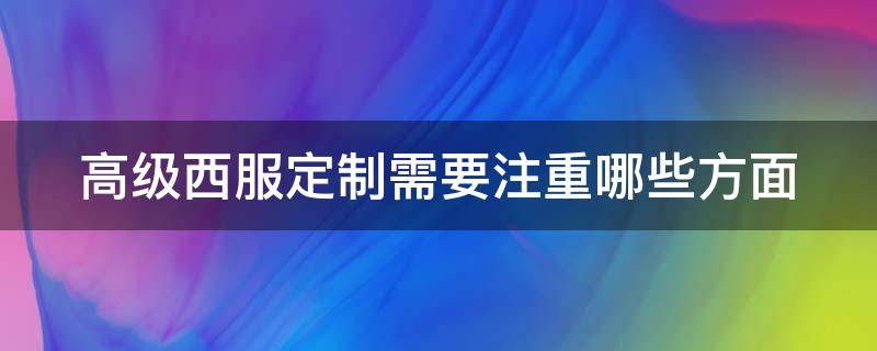 高级西服定制需要注重哪些方面 高级西服定制流程