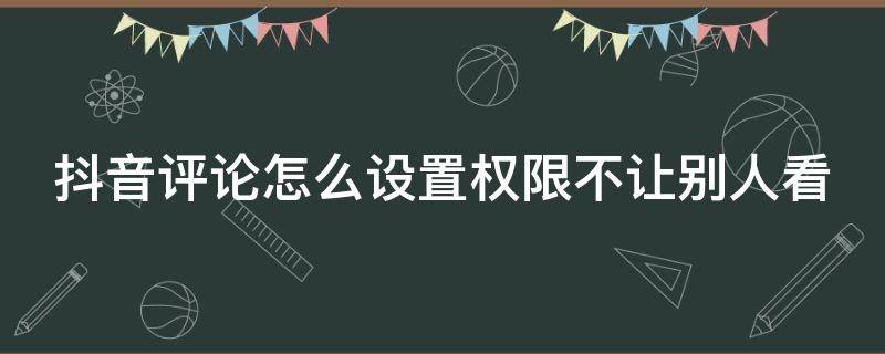 抖音评论怎么设置权限不让别人看 oppo抖音评论怎么设置权限不让别人看