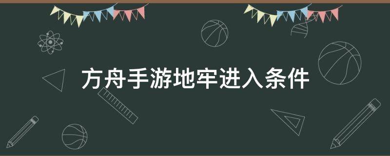 方舟手游地牢进入条件 方舟手游地牢通关条件