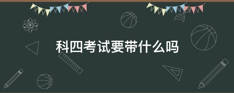 科四考试要带什么吗 科目四考试要带什么吗