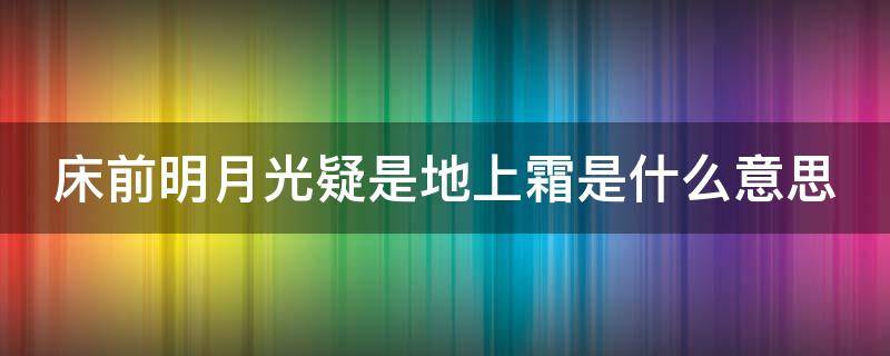 床前明月光疑是地上霜是什么意思（床前明月光疑是地上霜出自哪首古诗）