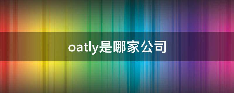 oatly是哪家公司 oatly品牌介绍