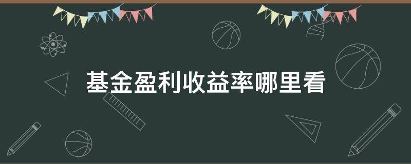 基金盈利收益率哪里看（基金盈利收益率怎么看）