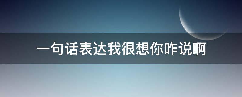 一句话表达我很想你咋说啊 我想你怎么表达一句话