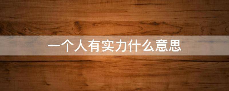 一个人有实力什么意思 说一个人有实力