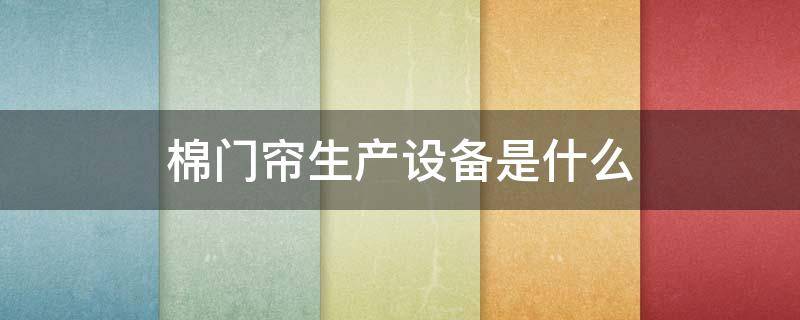 棉门帘生产设备是什么（棉门帘机器哪里有生产的）