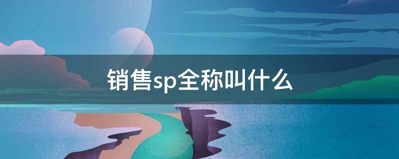 销售sp全称叫什么 销售sp是什么